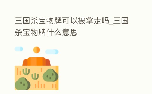 三國殺寶物牌可以被拿走嗎_三國殺寶物牌什么意思