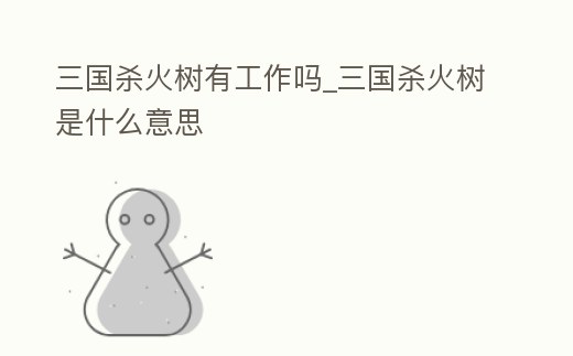 三國殺火樹有工作嗎_三國殺火樹是什么意思