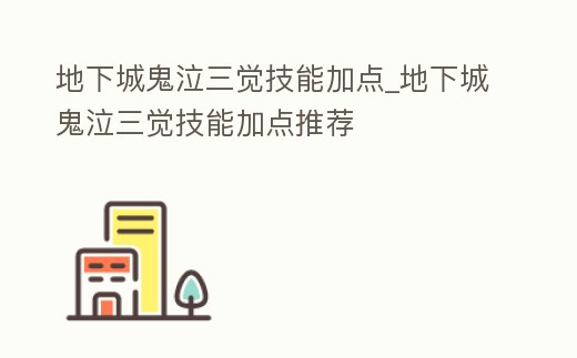 地下城鬼泣三覺技能加點_地下城鬼泣三覺技能加點推薦