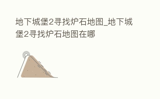 地下城堡2尋找爐石地圖_地下城堡2尋找爐石地圖在哪