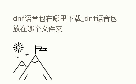 dnf語音包在哪里下載_dnf語音包放在哪個文件夾