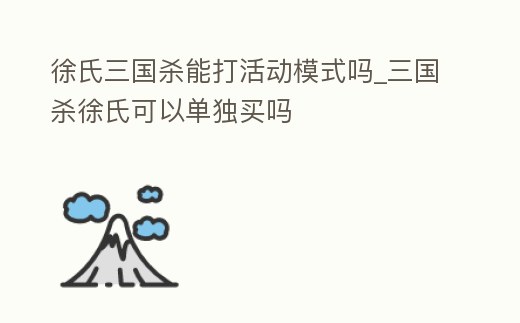 徐氏三國殺能打活動模式嗎_三國殺徐氏可以單獨買嗎