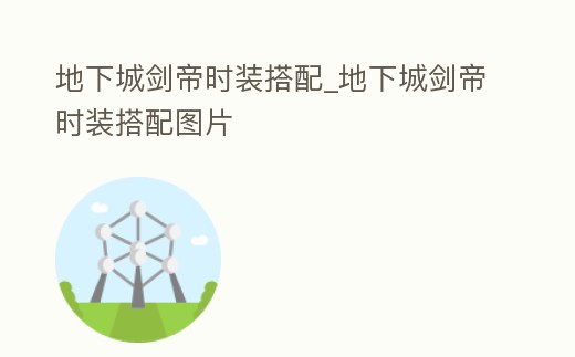 地下城劍帝時(shí)裝搭配_地下城劍帝時(shí)裝搭配圖片