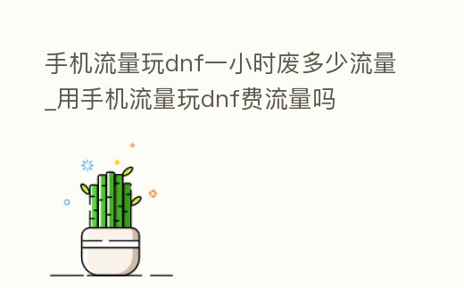 手機流量玩dnf一小時廢多少流量_用手機流量玩dnf費流量嗎