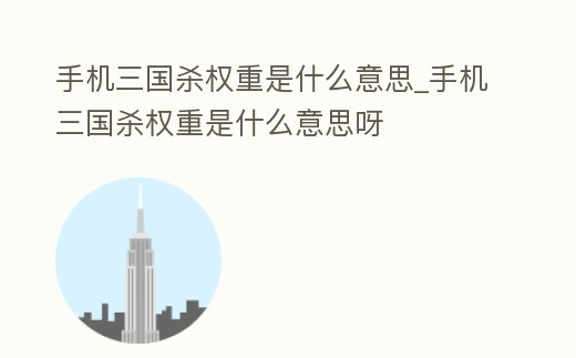 手機三國殺權重是什么意思_手機三國殺權重是什么意思呀