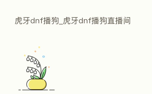 虎牙dnf播狗_虎牙dnf播狗直播間