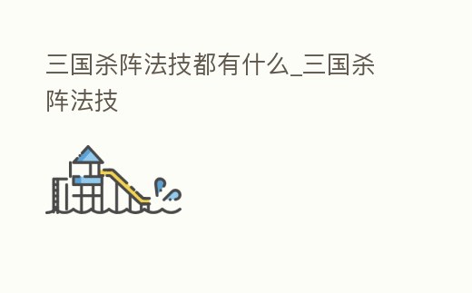 三國殺陣法技都有什么_三國殺 陣法技