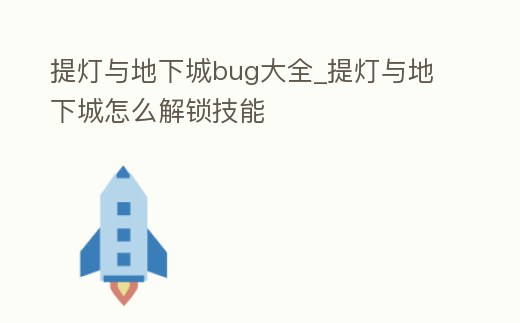 提燈與地下城bug大全_提燈與地下城怎么解鎖技能