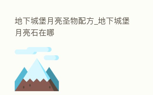 地下城堡月亮圣物配方_地下城堡月亮石在哪
