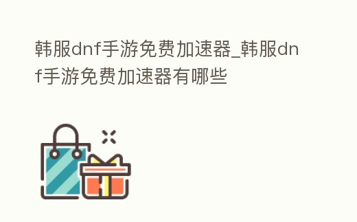 韓服dnf手游免費(fèi)加速器_韓服dnf手游免費(fèi)加速器有哪些