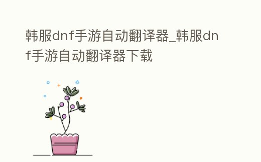 韓服dnf手游自動翻譯器_韓服dnf手游自動翻譯器下載