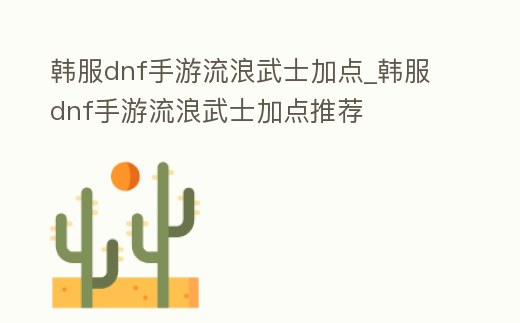 韓服dnf手游流浪武士加點_韓服dnf手游流浪武士加點推薦