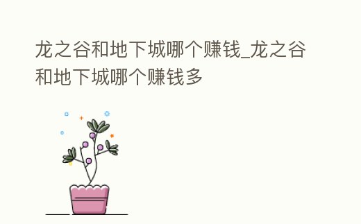 龍之谷和地下城哪個賺錢_龍之谷和地下城哪個賺錢多