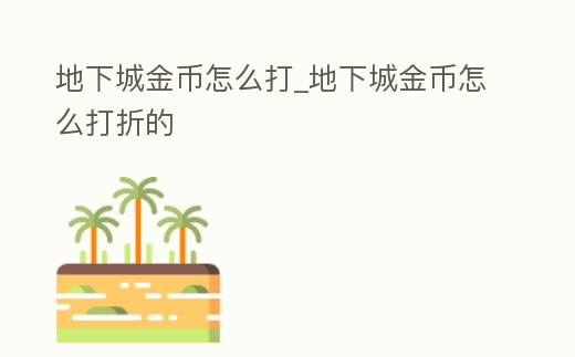 地下城金幣怎么打_地下城金幣怎么打折的