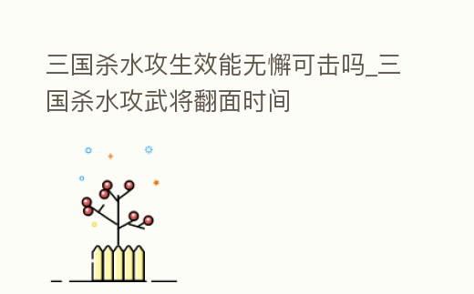 三國殺水攻生效能無懈可擊嗎_三國殺水攻武將翻面時間