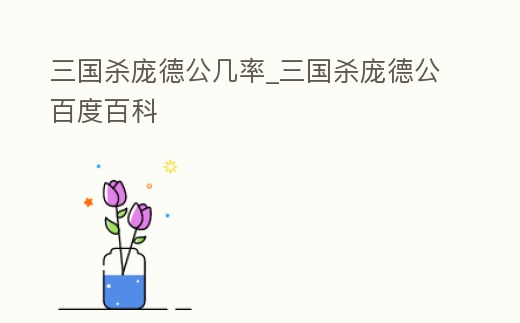 三國殺龐德公幾率_三國殺龐德公百度百科