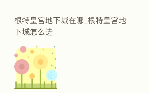 根特皇宮地下城在哪_根特皇宮地下城怎么進