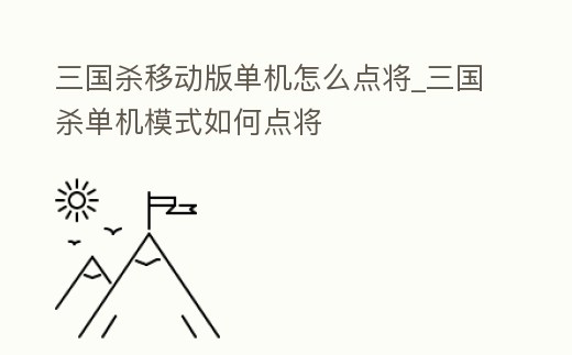三國殺移動版單機怎么點將_三國殺單機模式如何點將
