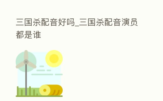 三國殺配音好嗎_三國殺配音演員都是誰