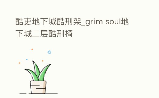 酷吏地下城酷刑架_grim soul地下城二層酷刑椅
