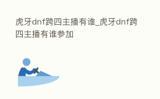 虎牙dnf跨四主播有誰_虎牙dnf跨四主播有誰參加