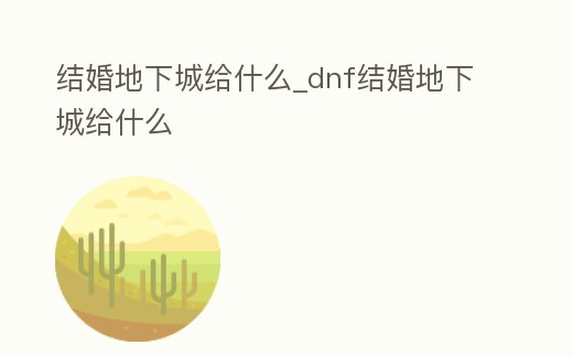 結婚地下城給什么_dnf結婚地下城給什么