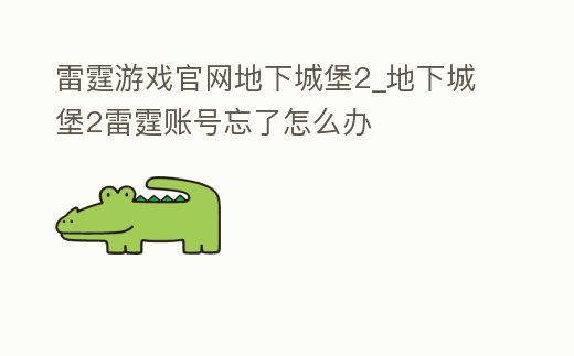 雷霆游戲官網(wǎng)地下城堡2_地下城堡2雷霆賬號忘了怎么辦