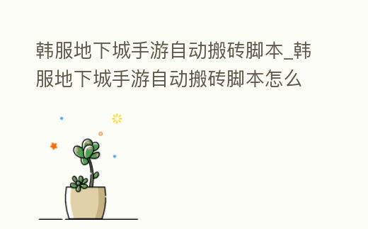 韓服地下城手游自動搬磚腳本_韓服地下城手游自動搬磚腳本怎么用