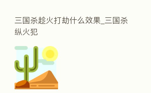 三國殺趁火打劫什么效果_三國殺縱火犯