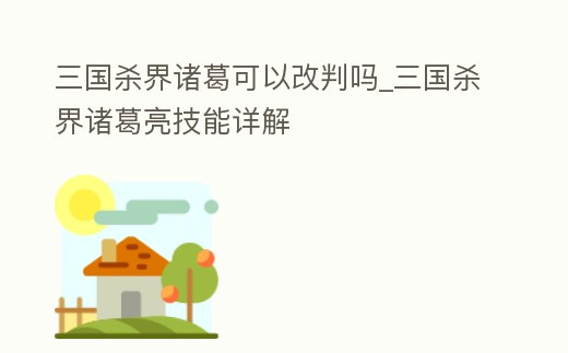 三國殺界諸葛可以改判嗎_三國殺界諸葛亮技能詳解