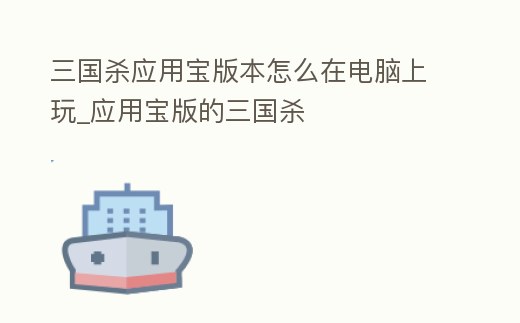 三國(guó)殺應(yīng)用寶版本怎么在電腦上玩_應(yīng)用寶版的三國(guó)殺