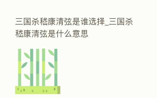 三國殺嵇康清弦是誰選擇_三國殺嵇康清弦是什么意思