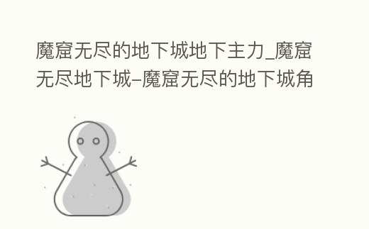 魔窟無盡的地下城地下主力_魔窟無盡地下城-魔窟無盡的地下城角色推薦