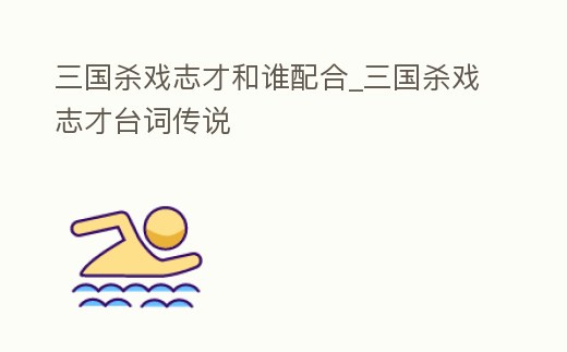 三國殺戲志才和誰配合_三國殺戲志才臺詞傳說