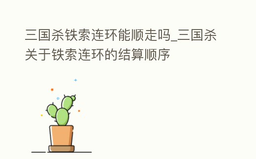 三國殺鐵索連環能順走嗎_三國殺關于鐵索連環的結算順序