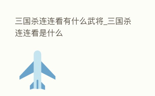 三國殺連連看有什么武將_三國殺連連看是什么