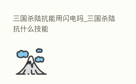 三國殺陸抗能用閃電嗎_三國殺陸抗什么技能