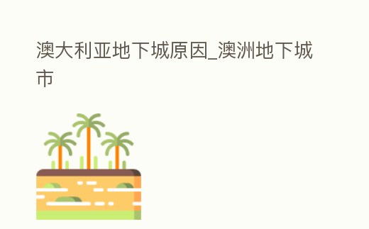 澳大利亞地下城原因_澳洲地下城市