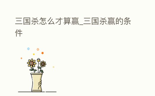 三國殺怎么才算贏_三國殺贏的條件