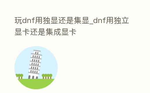 玩dnf用獨顯還是集顯_dnf用獨立顯卡還是集成顯卡