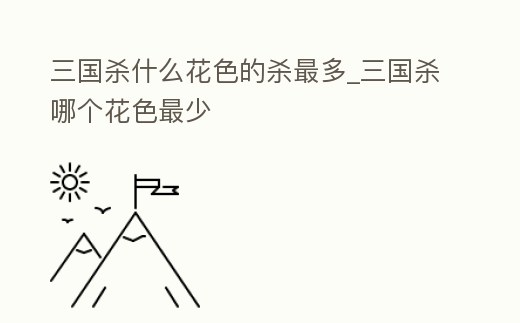 三國殺什么花色的殺最多_三國殺哪個花色最少