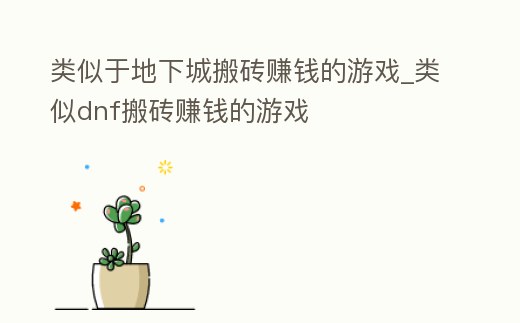 類似于地下城搬磚賺錢的游戲_類似dnf搬磚賺錢的游戲
