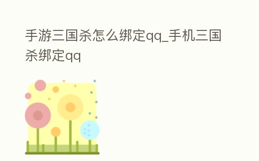 手游三國(guó)殺怎么綁定qq_手機(jī)三國(guó)殺綁定qq