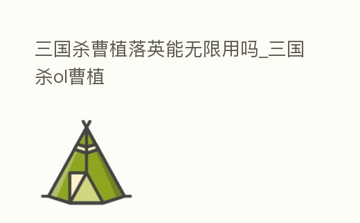 三國殺曹植落英能無限用嗎_三國殺ol曹植