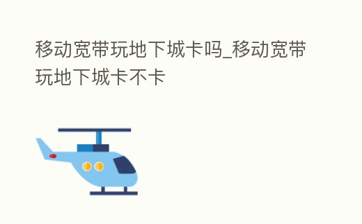 移動寬帶玩地下城卡嗎_移動寬帶玩地下城卡不卡