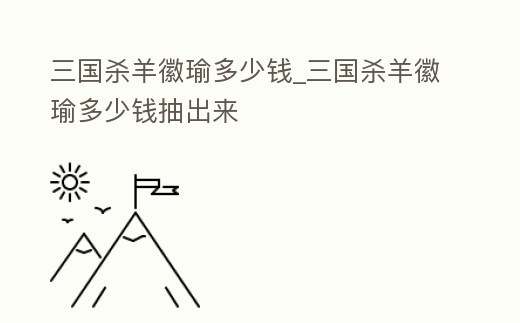三國殺羊徽瑜多少錢_三國殺羊徽瑜多少錢抽出來