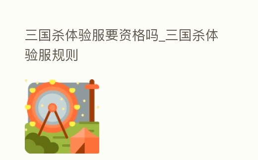 三國殺體驗服要資格嗎_三國殺體驗服規則