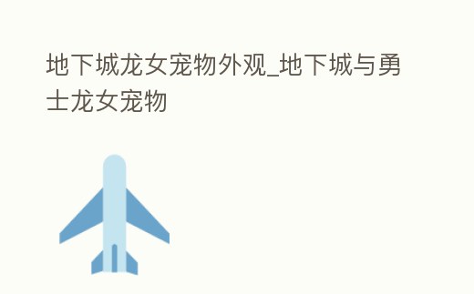 地下城龍女寵物外觀_地下城與勇士龍女寵物