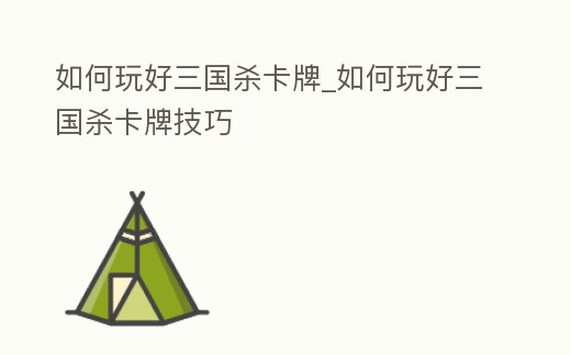 如何玩好三國殺卡牌_如何玩好三國殺卡牌技巧