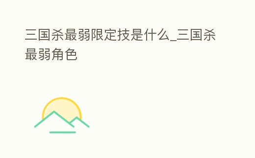 三國殺最弱限定技是什么_三國殺最弱角色